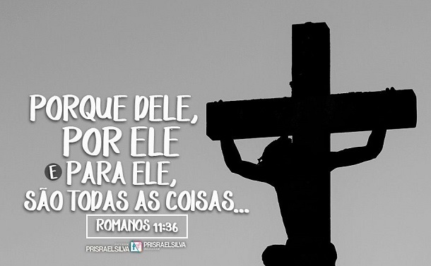 Porque dele e por ele, e para ele, são todas as coisas; glória, pois, a ele eternamente. Amém.